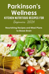 Parkinson's Wellness Kitchen Nutritious Recipes for Beginners 2024: Parkinson's Diet cookbook, for beginners, quick and easy, brain health, wellness r