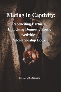 Mating In Captivity: Reconciling Partners, Unlocking Domestic Erotic Activities; A Relationship Book.