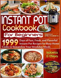 Instant Pot Cookbook For Beginners With Pictures: 1999 Days of Fast, Fresh and Flavorful Instant Pot Recipes for Busy Home Cooks to Streamline Your We