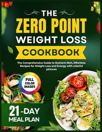 The Complete Zero Point Weight Loss Cookbook: The Comprehensive Guide to Nutrient-Rich, Effortless Recipes for Weight Loss and Energy with Colorful Pi