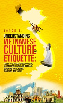 Understanding Vietnamese Culture and Etiquette: A Guide to Seamless Cross-Cultural Adjustments in Work and Marriage- Navigating Social Norms, Traditio