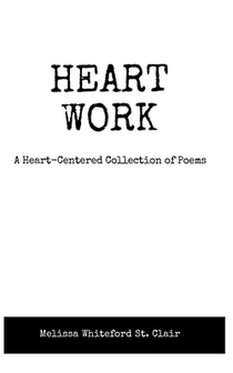 Heart Work A Heart-Centered Collection of Poems: A Heart-Centered Collection of Poems