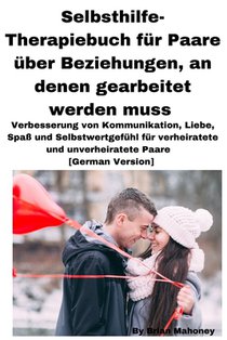 Selbsthilfe-Therapiebuch für Paare über Beziehungen, an denen gearbeitet werden muss: Verbesserung von Kommunikation, Liebe, Spaß und Selbstwertgefühl