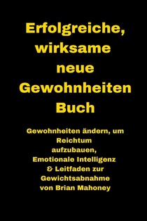 Erfolgreiche, wirksame neue Gewohnheiten Buch: Gewohnheiten ändern, um Reichtum aufzubauen, Emotionale Intelligenz & Leitfaden zur Gewichtsabnahme