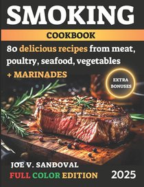 Smoking Meat Cookbook: Delicious, Mouth-Watering Recipes, Current Tips, and Secrets of Grilling and BBQ in Juicy Marinades From Classic to Exotic