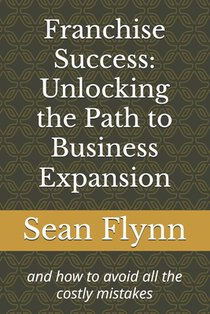 Franchise Success: Unlocking the Path to Business Expansion: and how to avoid all the costly mistakes