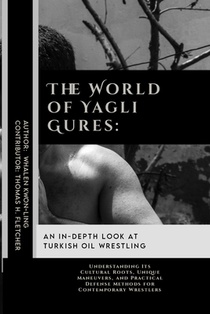 The World of Yagli Gures: An In-Depth Look at Turkish Oil Wrestling: Understanding Its Cultural Roots, Unique Maneuvers, and Practical Defense M