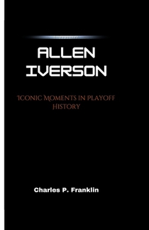 Allen Iverson: Iconic Moments in Playoff History