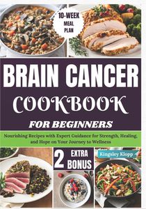 Brain Cancer Cookbook for Beginners: Nourishing Recipes with Expert Guidance for Strength, Healing, and Hope on Your Journey to Wellness