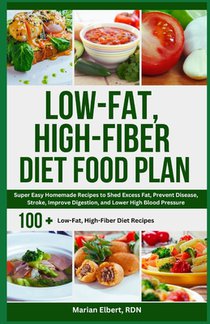 Low-Fat, High-Fiber Diet Food Plan: Super Easy Homemade Recipes to Shed Excess Fat, Prevent Disease, Stroke, Improve Digestion, and Lower High Blood P