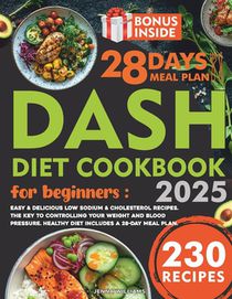 Dash Diet Cookbook for Beginners: Easy & Delicious Low Sodium & Cholesterol Recipes. The Key to Controlling Your Weight and Blood Pressure. Healthy Di