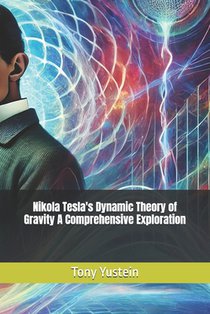 Nikola Tesla's Dynamic Theory of Gravity A Comprehensive Exploration