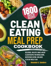 Clean Eating Meal Prep Cookbook: Delicious, Healthy, Make-Ahead Clean Recipes for Wholesome, Nutritious Eating. Includes a 30-Day Meal Plan
