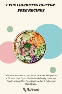 Type 1 Diabetes Gluten-Free Recipes: Delicious, Nutritious, and Easy-to-Make Recipes for a Gluten-Free, Type 1 Diabetes-Friendly Lifestyle, Plus Pract