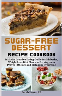 Sugar-Free Dessert Recipe Cookbook: Includes Creative Eating Guide for Diabetics, Weight Loss Diet Plan, and Strategies to Prevent Obesity and Metabol