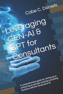 Leveraging GEN-AI & GPT for Consultants: A comprehensive guide for setting up or enhancing an already-existing consulting business with/for Generative