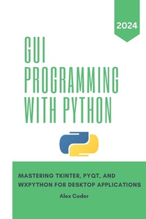 GUI Programming with Python: Mastering Tkinter, PYQT, and WXPython For Desktop Applications