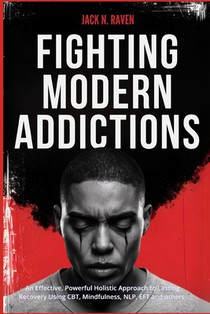 Fighting Modern Addictions: An Effective, Powerful Holistic Approach to Lasting Recovery Using CBT, Mindfulness, NLP, EFT and others voorzijde
