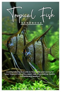 Tropical Fish HANDBOOK: A comprehensive Guide to Nurturing and caring for your Tropical fish, with expert tips on breeding, health, nutrition