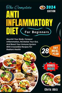 The Complete Anti inflammatory Diet For Beginners: Nourish Your Body: Conquer Inflammation, Revitalize Your Gut, And Boost Your Immune System With Irr