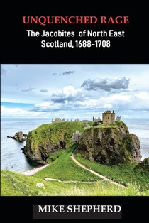 Unquenched Rage: The Jacobites of North East Scotland, 1688-1708