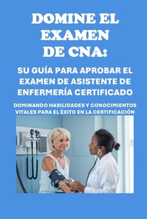 Domine el examen de CNA: Su guía para aprobar el examen de asistente de enfermería certificado: Dominando habilidades y conocimientos vitales p