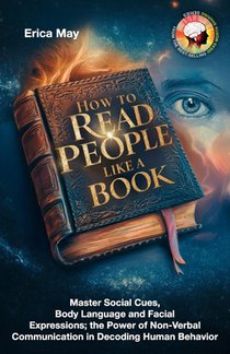 How to Read People Like a Book: Master Social Cues, Body Language and Facial Expressions; the Power of Non-Verbal Communication in Decoding Human Beha