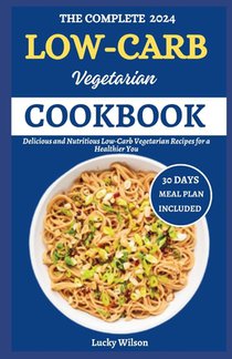 The Complete 2024 Low-Carb Vegetarian Cookbook: Delicious and Nutritious Low-Carb Vegetarian Recipes for Healthier You