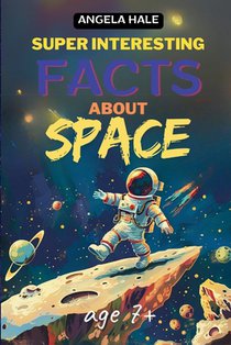 Super Interesting Facts For Smart Kids: 70 Fun Facts And Trivia About Space For Curious Kids Ages 7+ (FULL COLOR)