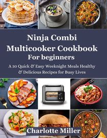 Ninja Combi Multicooker Cookbook For Beginners: A 30 Quick & Easy Weeknight Meals Healthy & Delicious Recipes for Busy Lives. Cooking Tips and meal pl