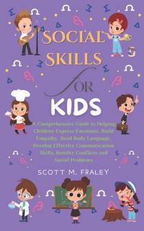 Social Skills for Kids: A Comprehensive Guide to Helping Children Express Emotions, Build Empathy, Read Body Language, Develop Effective Commu