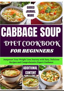 Cabbage Soup Diet Cookbook for Beginners: Jumpstart Your Weight Loss Journey with Easy, Delicious Recipes and Comprehensive Expert Guidance