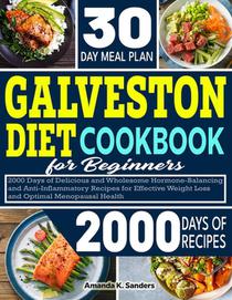 Galveston Diet Cookbook For Beginners: 2000 Days of Delicious and Wholesome Hormone-Balancing and Anti-inflammatory Recipes for Effective Weight Loss