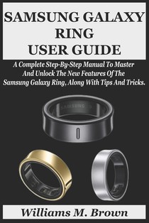 Samsung Galaxy Ring User Guide: A Complete Step-By-Step Manual To Master And Unlock The New Features Of The Samsung Galaxy Ring, Along With Tips And T