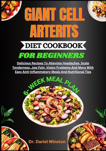 Giant Cell Arterits Diet Cookbook for Beginners: Delicious Recipes To Alleviate Headaches, Scalp Tenderness, Jaw Pain, Vision Problems And More With E