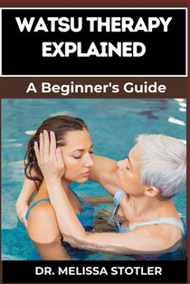 Watsu Therapy Explained: Essential Guide To Unlocking The Healing Benefits Of Aquatic Bodywork For Stress Relief, Pain Management, And Improved