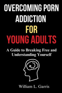 Overcoming Porn Addiction for Young Adults: A Guide to Breaking Free and Understanding Yourself