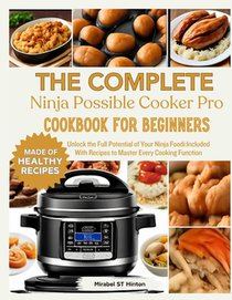 THE COMPLETE Ninja Possible COOKER PRO COOKBOOK FOR BEGINNERS: Unlock the Full Potential of Your Ninja Foodi: Included With Recipes to Master Every Co
