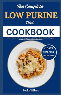 The Complete Low Purine Diet Cookbook: A Comprehensive Guide for Managing Gout and Joint Pain with 100+ Nutritional Recipes to Reduce Uric Acid and Im