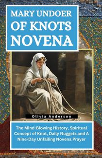 Mary Undoer of Knots Novena: The Mind-Blowing History, Spiritual Concept of Knot, Daily Nuggets and A Nine-Day Unfailing Novena Prayer