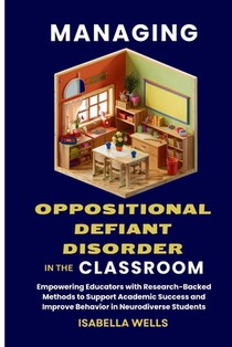 Managing Oppositional Defiant Disorder in the Classroom: Empowering Educators with Research-Backed Methods to Support Academic Success and Improve Beh