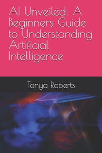AI Unveiled: A Beginners Guide to Understanding Artificial Intelligence