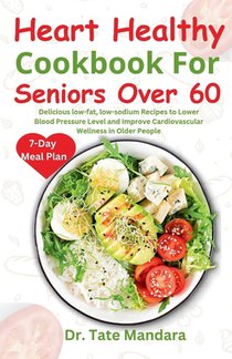 Heart Healthy Cookbook For Seniors Over 60: Delicious low-fat, low-sodium Recipes to Lower Blood Pressure Level and improve Cardiovascular Wellness in