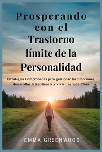 Prosperando con el Trastorno límite de la Personalidad: Estrategias Comprobadas para gestionar las Emociones, desarrollar la Resiliencia y vivir una v