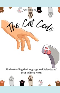 The Cat Code: Understanding the Language and Behavior of Your Feline Friend