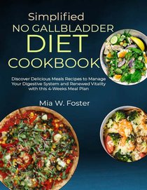 Simplified No Gallbladder Diet Cookbook: Discover Delicious Meals Recipes to Manage Your Digestive System and Renewed Vitality with this 4-Weeks Meal