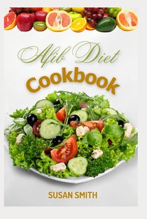 Afib Diet Cookbook: Nutritious and Healthy Recipes to Prevent Heart Diseases, Improve Cardiac Health and Functions