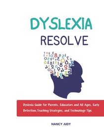 Dyslexia Resolve: Dyslexia Guide for Parents, Educators and All Ages, Early Detection, Teaching Strategies, and Technology Tips
