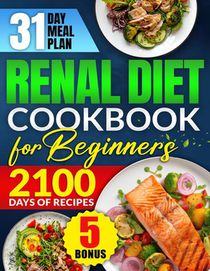 Renal Diet Cookbook for Beginners: Revitalize Your Kidney Health with 2100 Days of Quick & Low Sodium Recipes Includes a 31-Day Meal Plan for Complete