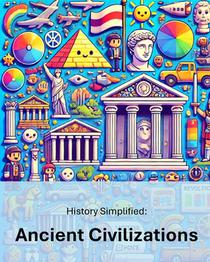 History Simplified: Ancient Civilizations: A Middle School Student's Guide to Ancient Civilizations and Their Lasting Impact on Our World.